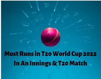 Most Runs in T20 World Cup 2022 In An Innings & T20 Match, T20 World Cup 2022 Stats - Most Runs Wickets Sixes Highest Score in T20 Innings Teams
